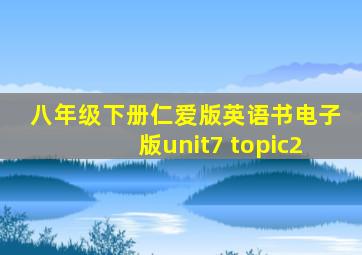 八年级下册仁爱版英语书电子版unit7 topic2